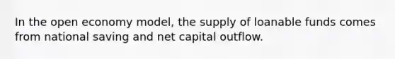 In the open economy model, the supply of loanable funds comes from national saving and net capital outflow.