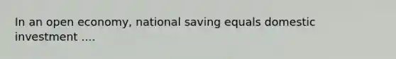 In an open economy, national saving equals domestic investment ....