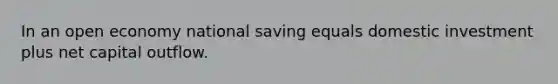 In an open economy national saving equals domestic investment plus net capital outflow.