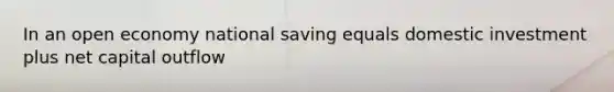 In an open economy national saving equals domestic investment plus net capital outflow