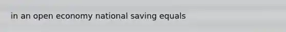 in an open economy national saving equals