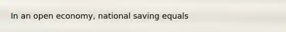 In an open economy, national saving equals