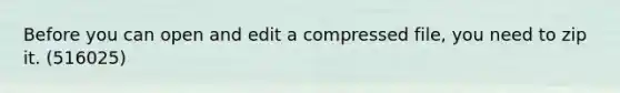 Before you can open and edit a compressed file, you need to zip it. (516025)