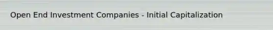 Open End Investment Companies - Initial Capitalization