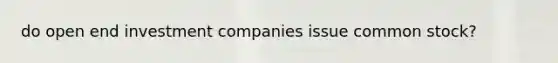 do open end investment companies issue common stock?