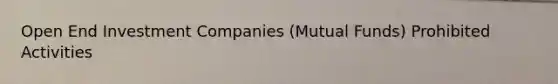 Open End Investment Companies (Mutual Funds) Prohibited Activities