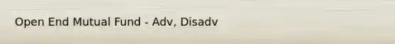 Open End Mutual Fund - Adv, Disadv