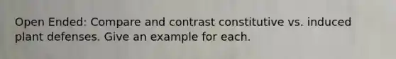 Open Ended: Compare and contrast constitutive vs. induced plant defenses. Give an example for each.