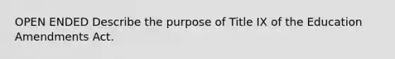 OPEN ENDED Describe the purpose of Title IX of the Education Amendments Act.