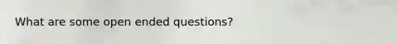 What are some open ended questions?