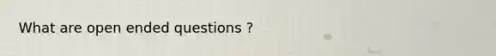 What are open ended questions ?