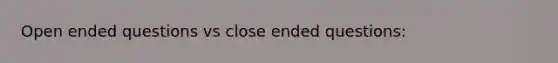 Open ended questions vs close ended questions: