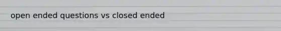 open ended questions vs closed ended