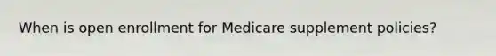 When is open enrollment for Medicare supplement policies?