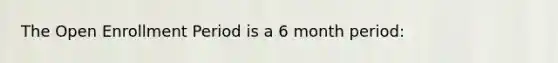 The Open Enrollment Period is a 6 month period: