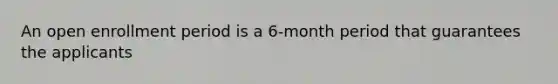 An open enrollment period is a 6-month period that guarantees the applicants