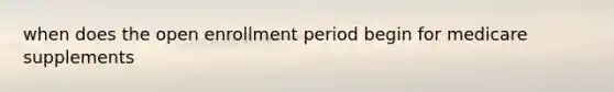 when does the open enrollment period begin for medicare supplements