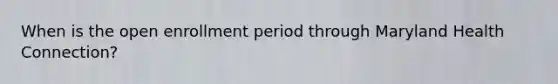 When is the open enrollment period through Maryland Health Connection?