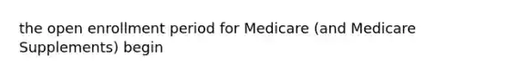 the open enrollment period for Medicare (and Medicare Supplements) begin