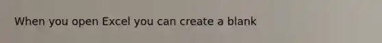 When you open Excel you can create a blank