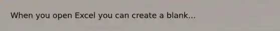 When you open Excel you can create a blank...