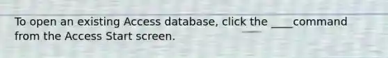 To open an existing Access database, click the ____command from the Access Start screen.