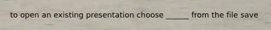 to open an existing presentation choose ______ from the file save