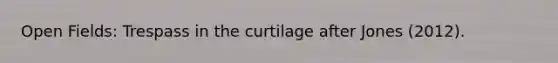 Open Fields: Trespass in the curtilage after Jones (2012).