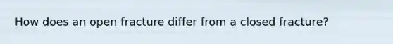 How does an open fracture differ from a closed fracture?