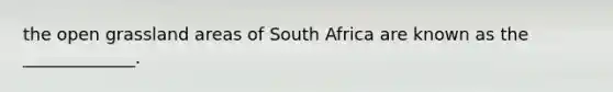 the open grassland areas of South Africa are known as the _____________.