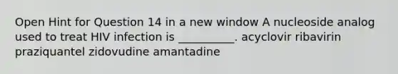 Open Hint for Question 14 in a new window A nucleoside analog used to treat HIV infection is __________. acyclovir ribavirin praziquantel zidovudine amantadine