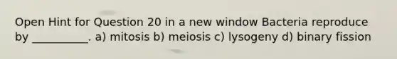 Open Hint for Question 20 in a new window Bacteria reproduce by __________. a) mitosis b) meiosis c) lysogeny d) binary fission