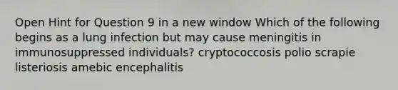 Open Hint for Question 9 in a new window Which of the following begins as a lung infection but may cause meningitis in immunosuppressed individuals? cryptococcosis polio scrapie listeriosis amebic encephalitis