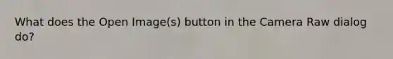 What does the Open Image(s) button in the Camera Raw dialog do?