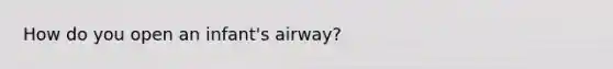 How do you open an infant's airway?