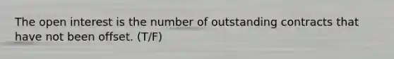 The open interest is the number of outstanding contracts that have not been offset. (T/F)