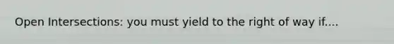 Open Intersections: you must yield to the right of way if....