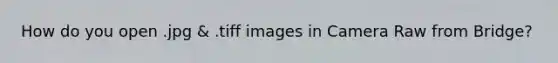 How do you open .jpg & .tiff images in Camera Raw from Bridge?