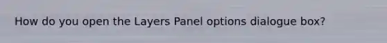 How do you open the Layers Panel options dialogue box?