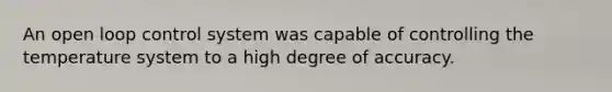 An open loop control system was capable of controlling the temperature system to a high degree of accuracy.