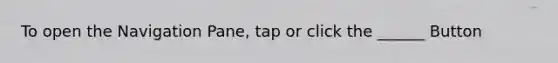 To open the Navigation Pane, tap or click the ______ Button