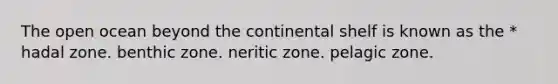 The open ocean beyond the continental shelf is known as the * hadal zone. benthic zone. neritic zone. pelagic zone.