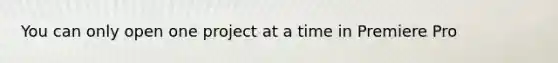 You can only open one project at a time in Premiere Pro