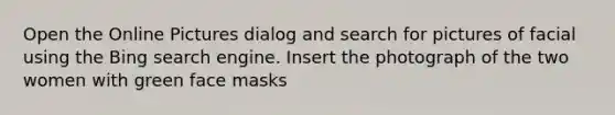 Open the Online Pictures dialog and search for pictures of facial using the Bing search engine. Insert the photograph of the two women with green face masks