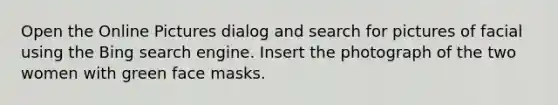 Open the Online Pictures dialog and search for pictures of facial using the Bing search engine. Insert the photograph of the two women with green face masks.