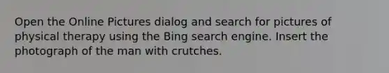 Open the Online Pictures dialog and search for pictures of physical therapy using the Bing search engine. Insert the photograph of the man with crutches.