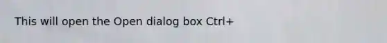 This will open the Open dialog box Ctrl+
