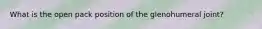 What is the open pack position of the glenohumeral joint?
