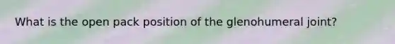 What is the open pack position of the glenohumeral joint?