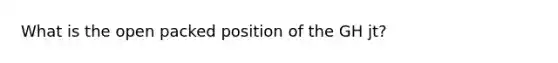 What is the open packed position of the GH jt?